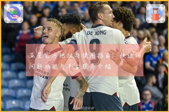 亚星官方地址与使用指南：快速访问新功能与平台服务介绍