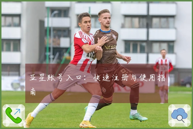 亚星账号入口：快速注册与使用指南