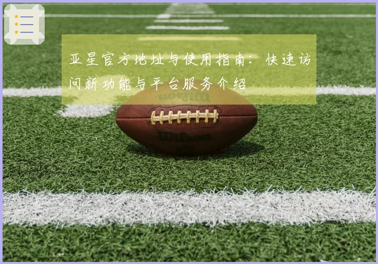 亚星官方地址与使用指南：快速访问新功能与平台服务介绍