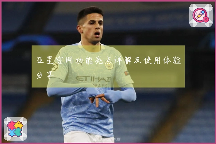 亚星官网功能亮点详解及使用体验分享