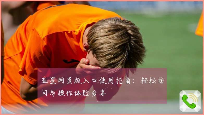 亚星网页版入口使用指南：轻松访问与操作体验分享