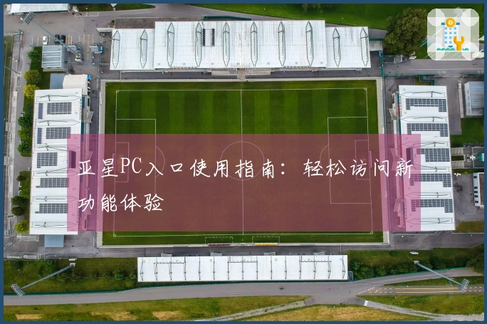 亚星PC入口使用指南：轻松访问新功能体验