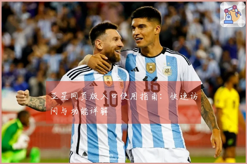 亚星网页版入口使用指南：快速访问与功能详解
