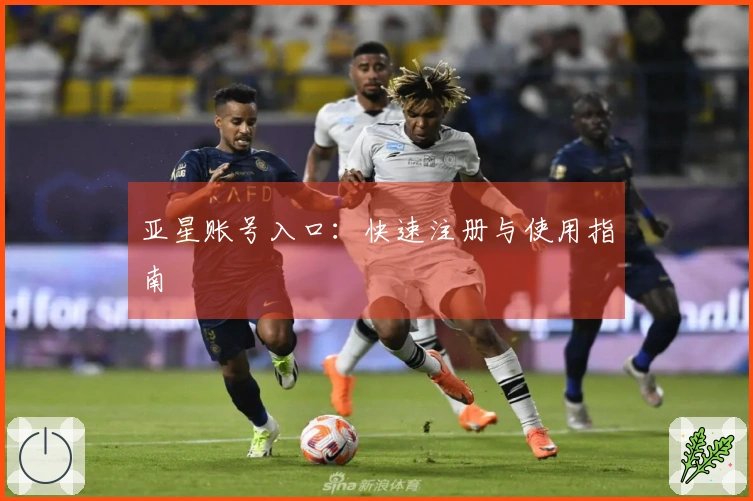 亚星账号入口：快速注册与使用指南