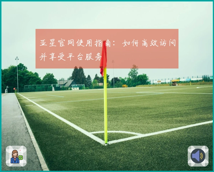 亚星官网使用指南：如何高效访问并享受平台服务